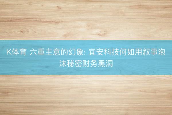 K体育 六重主意的幻象: 宜安科技何如用叙事泡沫秘密财务黑洞