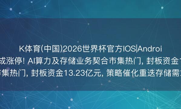 K体育(中国)2026世界杯官方IOS|Android手机app下载 华胜天成涨停! AI算力及存储业务契合市集热门， 封板资金13.23亿元， 策略催化重迭存储需求攀升