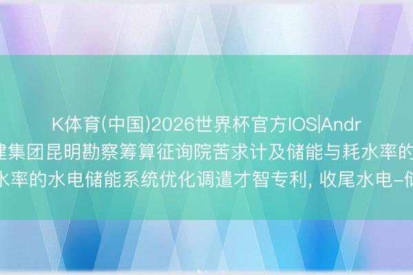 K体育(中国)2026世界杯官方IOS|Android手机app下载 中国电建集团昆明勘察筹算征询院苦求计及储能与耗水率的水电储能系统优化调遣才智专利， 收尾水电-储能斟酌系统经济性发轫