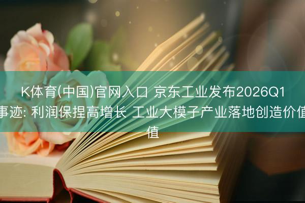 K体育(中国)官网入口 京东工业发布2026Q1事迹: 利润保捏高增长 工业大模子产业落地创造价值
