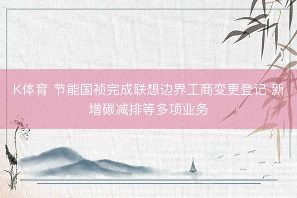 K体育 节能国祯完成联想边界工商变更登记 新增碳减排等多项业务