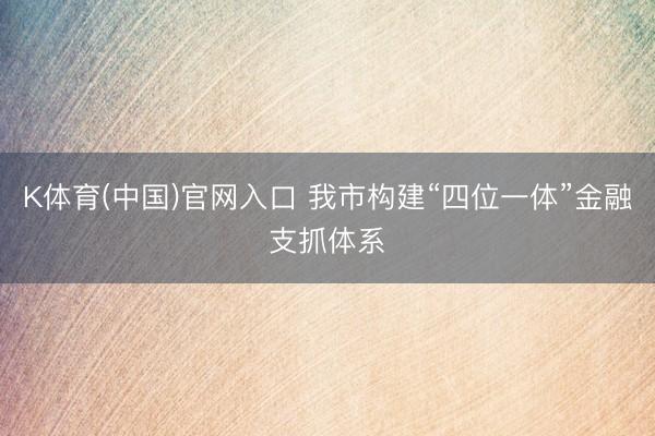 K体育(中国)官网入口 我市构建“四位一体”金融支抓体系
