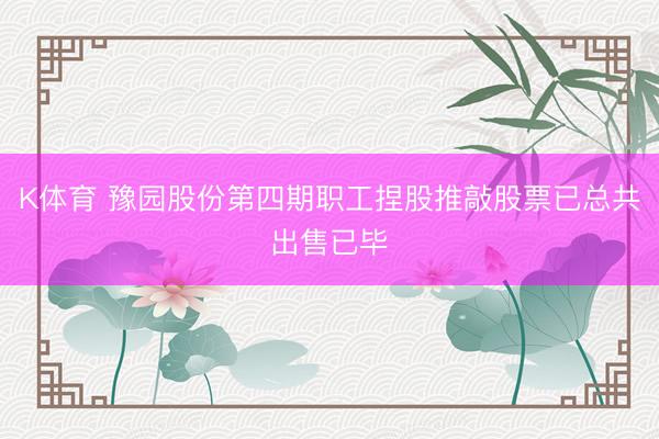 K体育 豫园股份第四期职工捏股推敲股票已总共出售已毕
