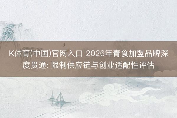 K体育(中国)官网入口 2026年青食加盟品牌深度贯通: 限制供应链与创业适配性评估