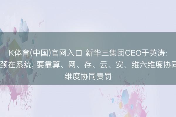 K体育(中国)官网入口 新华三集团CEO于英涛: AI瓶颈在系统， 要靠算、网、存、云、安、维六维度协同责罚
