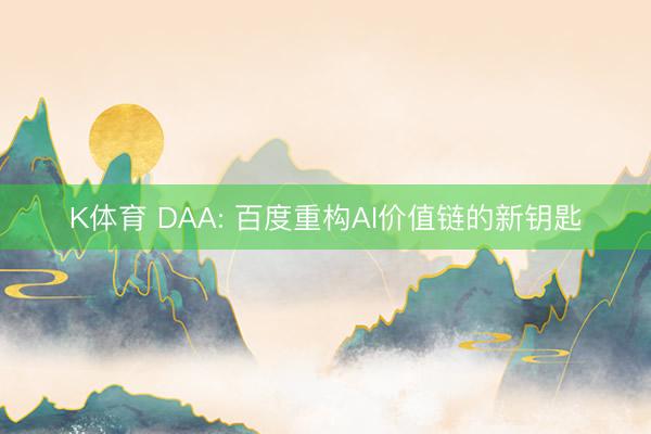 K体育 DAA: 百度重构AI价值链的新钥匙