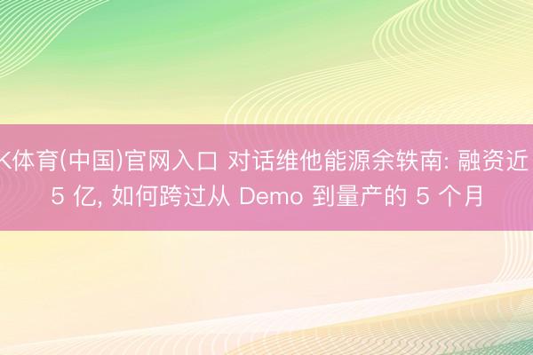 K体育(中国)官网入口 对话维他能源余轶南: 融资近 5 亿， 如何跨过从 Demo 到量产的 5 个月