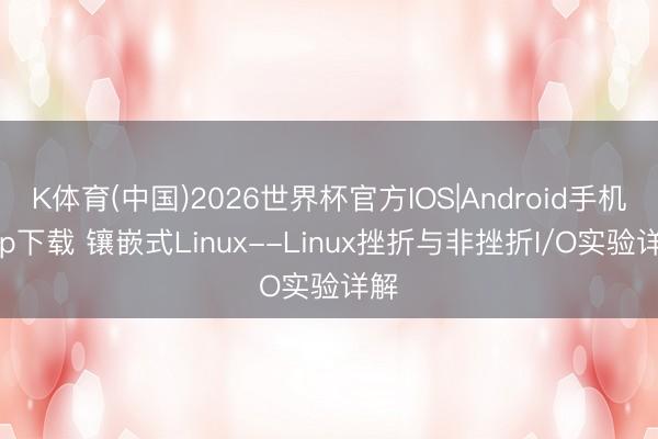 K体育(中国)2026世界杯官方IOS|Android手机app下载 镶嵌式Linux--Linux挫折与非挫折I/O实验详解