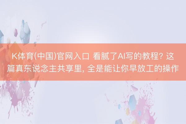 K体育(中国)官网入口 看腻了AI写的教程? 这篇真东说念主共享里， 全是能让你早放工的操作