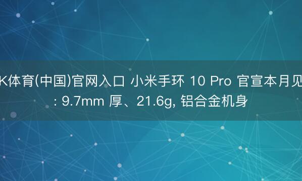 K体育(中国)官网入口 小米手环 10 Pro 官宣本月见: 9.7mm 厚、21.6g， 铝合金机身