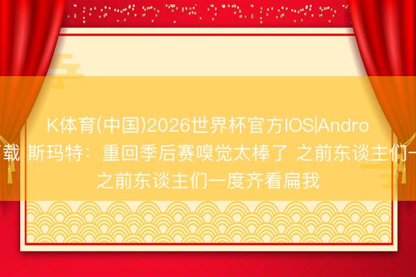 K体育(中国)2026世界杯官方IOS|Android手机app下载 斯玛特：重回季后赛嗅觉太棒了 之前东谈主们一度齐看扁我