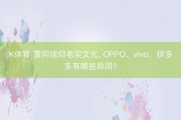 K体育 雷同信仰老实文化， OPPO、vivo、拼多多有哪些异同?