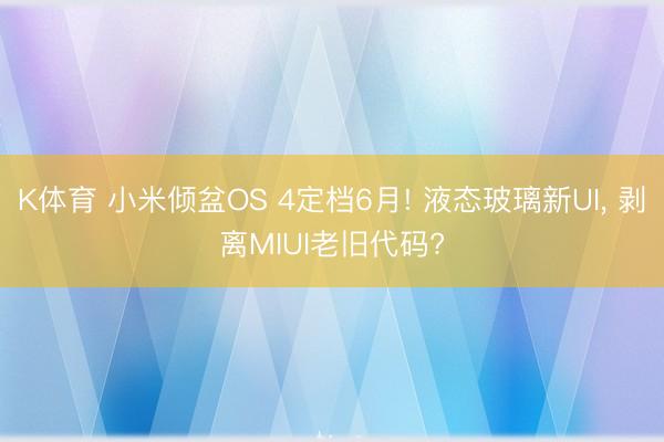 K体育 小米倾盆OS 4定档6月! 液态玻璃新UI， 剥离MIUI老旧代码?