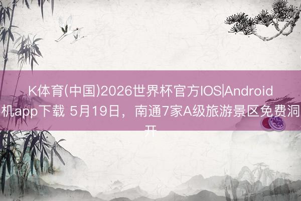 K体育(中国)2026世界杯官方IOS|Android手机app下载 5月19日，南通7家A级旅游景区免费洞开