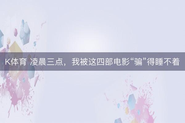 K体育 凌晨三点，我被这四部电影“骗”得睡不着