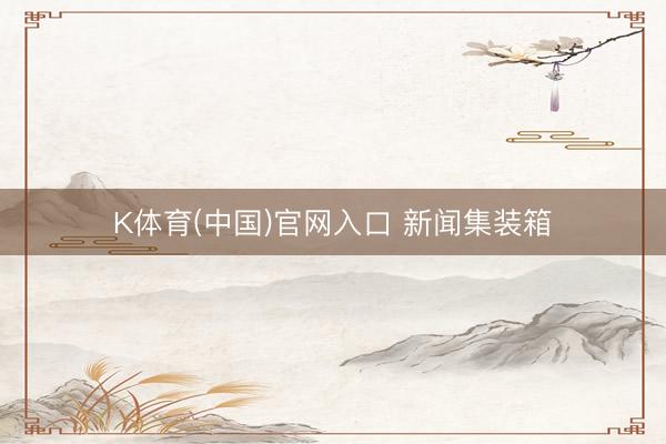 K体育(中国)官网入口 新闻集装箱