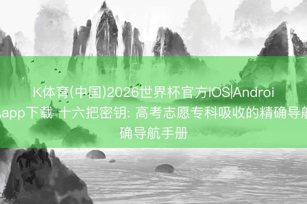 K体育(中国)2026世界杯官方IOS|Android手机app下载 十六把密钥: 高考志愿专科吸收的精确导航手册