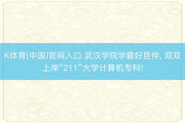 K体育(中国)官网入口 武汉学院学霸好昆仲， 双双上岸“211”大学计算机专科!