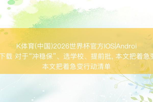 K体育(中国)2026世界杯官方IOS|Android手机app下载 对于“冲稳保”、选学校、提前批， 本文把着急变行动清单