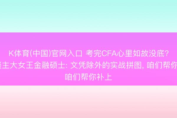 K体育(中国)官网入口 考完CFA心里如故没底? 东谈主大女王金融硕士: 文凭除外的实战拼图， 咱们帮你补上