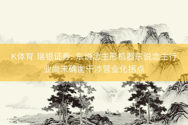 K体育 瑞银证券: 东说念主形机器东说念主行业尚未确凿干涉营业化拐点