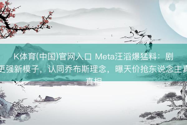 K体育(中国)官网入口 Meta汪滔爆猛料：剧透更强新模子，认同乔布斯理念，曝天价抢东说念主真相