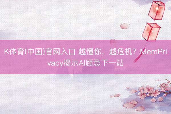 K体育(中国)官网入口 越懂你，越危机？MemPrivacy揭示AI顾忌下一站