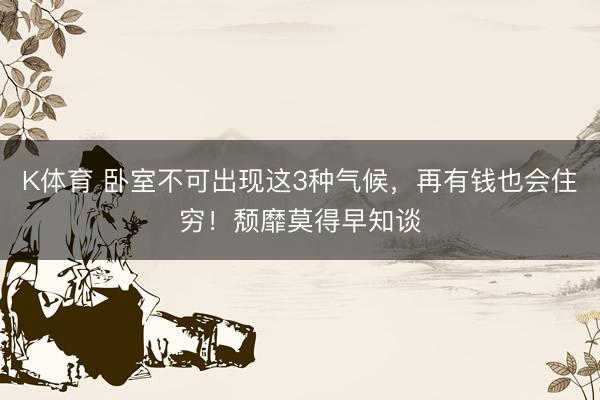 K体育 卧室不可出现这3种气候，再有钱也会住穷！颓靡莫得早知谈