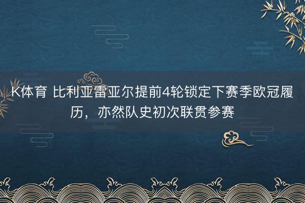 K体育 比利亚雷亚尔提前4轮锁定下赛季欧冠履历，亦然队史初次联贯参赛