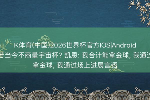 K体育(中国)2026世界杯官方IOS|Android手机app下载 若当今不商量宇宙杯? 凯恩: 我合计能拿金球， 我通过场上进展言语