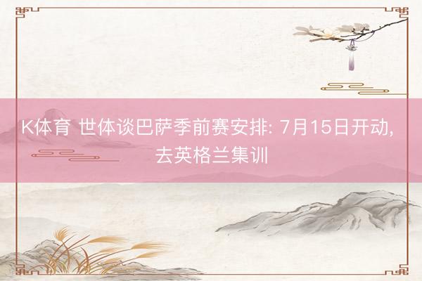 K体育 世体谈巴萨季前赛安排: 7月15日开动， 去英格兰集训