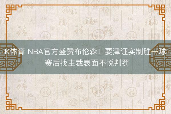 K体育 NBA官方盛赞布伦森！要津证实制胜一球 赛后找主裁表面不悦判罚