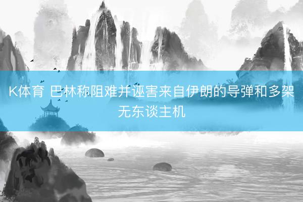 K体育 巴林称阻难并诬害来自伊朗的导弹和多架无东谈主机
