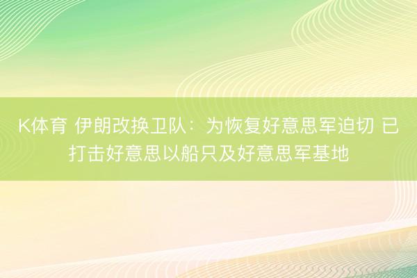 K体育 伊朗改换卫队：为恢复好意思军迫切 已打击好意思以船只及好意思军基地