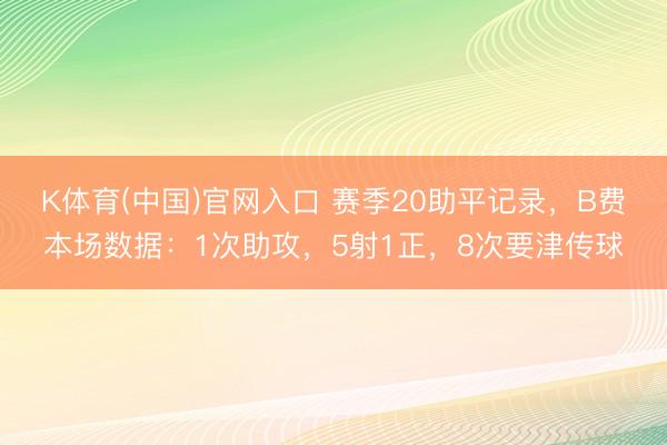 K体育(中国)官网入口 赛季20助平记录，B费本场数据：1次助攻，5射1正，<a href=