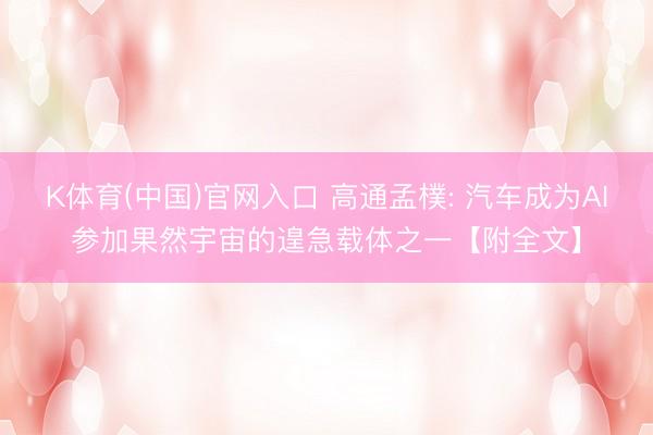 K体育(中国)官网入口 高通孟樸: 汽车成为AI参加果然宇宙的遑急载体之一【附全文】