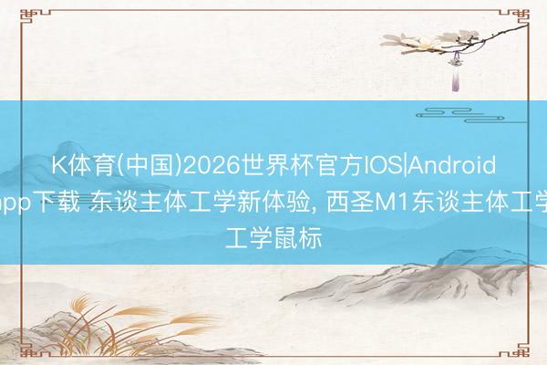 K体育(中国)2026世界杯官方IOS|Android手机app下载 东谈主体工学新体验， 西圣M1东谈主体工学鼠标