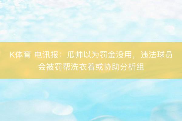 K体育 电讯报：瓜帅以为罚金没用，违法球员会被罚帮洗衣着或协助分析组