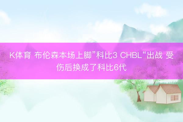 K体育 布伦森本场上脚”科比3 CHBL“出战 受伤后换成了科比6代