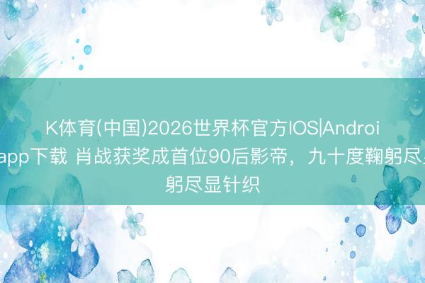 K体育(中国)2026世界杯官方IOS|Android手机app下载 肖战获奖成首位90后影帝，九十度鞠躬尽显针织