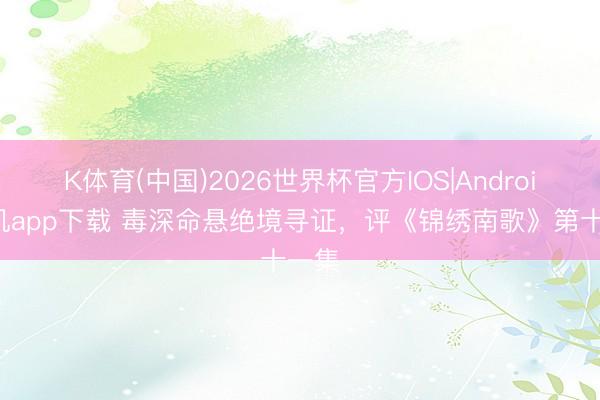 K体育(中国)2026世界杯官方IOS|Android手机app下载 毒深命悬绝境寻证，评《锦绣南歌》第十一集