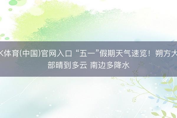 K体育(中国)官网入口 “五一”假期天气速览!朔方大部晴到多云 南边多降水