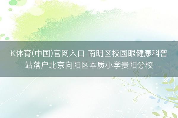 K体育(中国)官网入口 南明区校园眼健康科普站落户北京向阳区本质小学贵阳分校