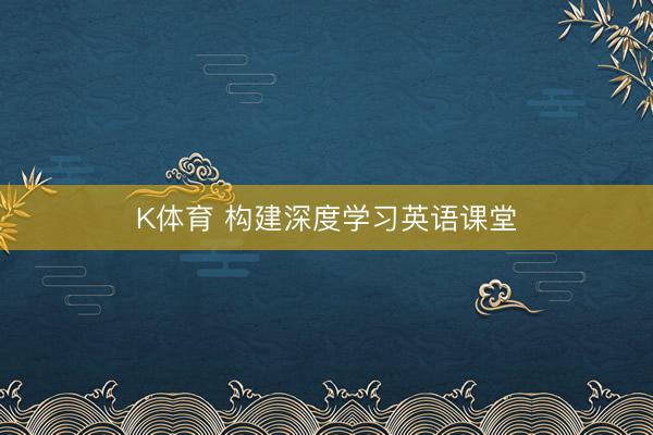 K体育 构建深度学习英语课堂