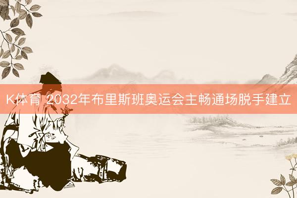 K体育 2032年布里斯班奥运会主畅通场脱手建立