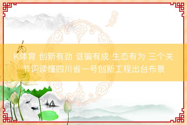 K体育 创新有劲 诓骗有成 生态有为 三个关节词读懂四川省一号创新工程出台布景