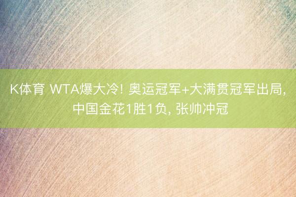 K体育 WTA爆大冷! 奥运冠军+大满贯冠军出局， 中国金花1胜1负， 张帅冲冠