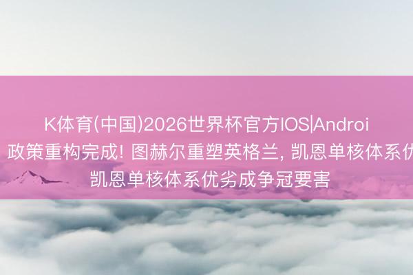 K体育(中国)2026世界杯官方IOS|Android手机app下载 政策重构完成! 图赫尔重塑英格兰, 凯恩单核体系优劣成争冠要害