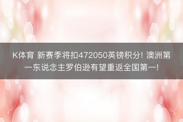 K体育 新赛季将扣472050英镑积分! 澳洲第一东说念主罗伯逊有望重返全国第一!